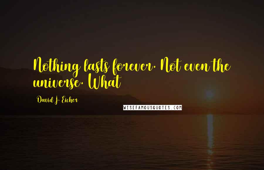 David J. Eicher Quotes: Nothing lasts forever. Not even the universe. What