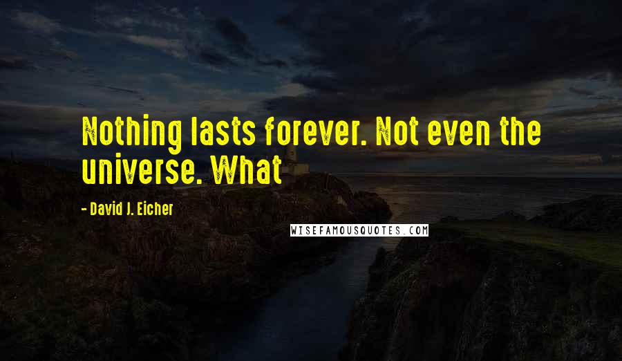 David J. Eicher Quotes: Nothing lasts forever. Not even the universe. What