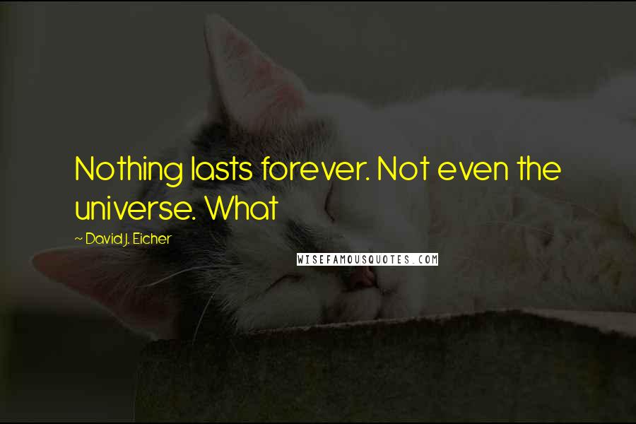 David J. Eicher Quotes: Nothing lasts forever. Not even the universe. What