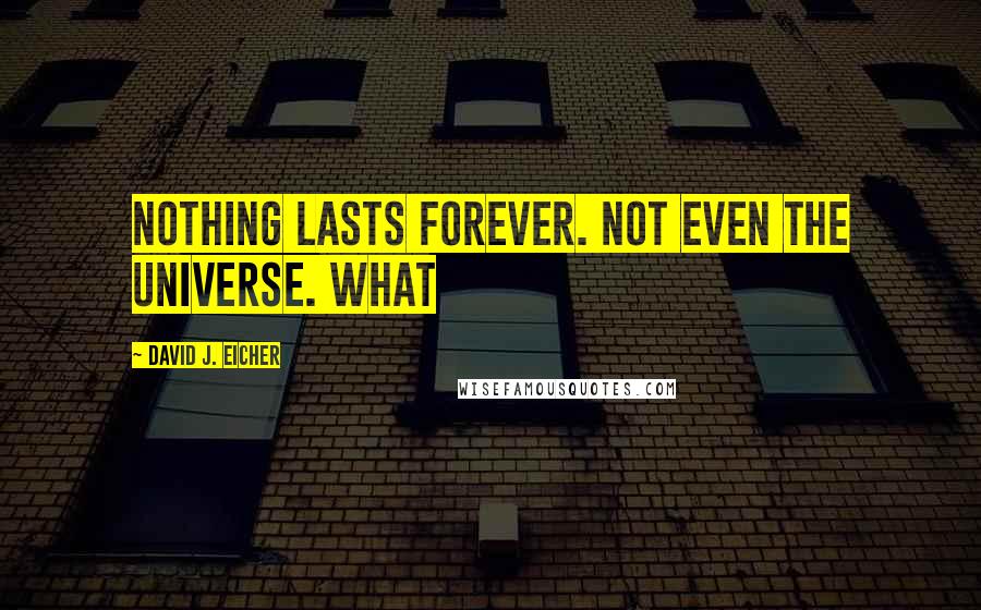 David J. Eicher Quotes: Nothing lasts forever. Not even the universe. What