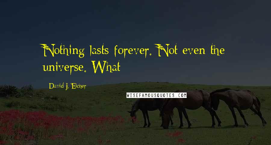 David J. Eicher Quotes: Nothing lasts forever. Not even the universe. What