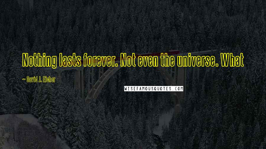 David J. Eicher Quotes: Nothing lasts forever. Not even the universe. What