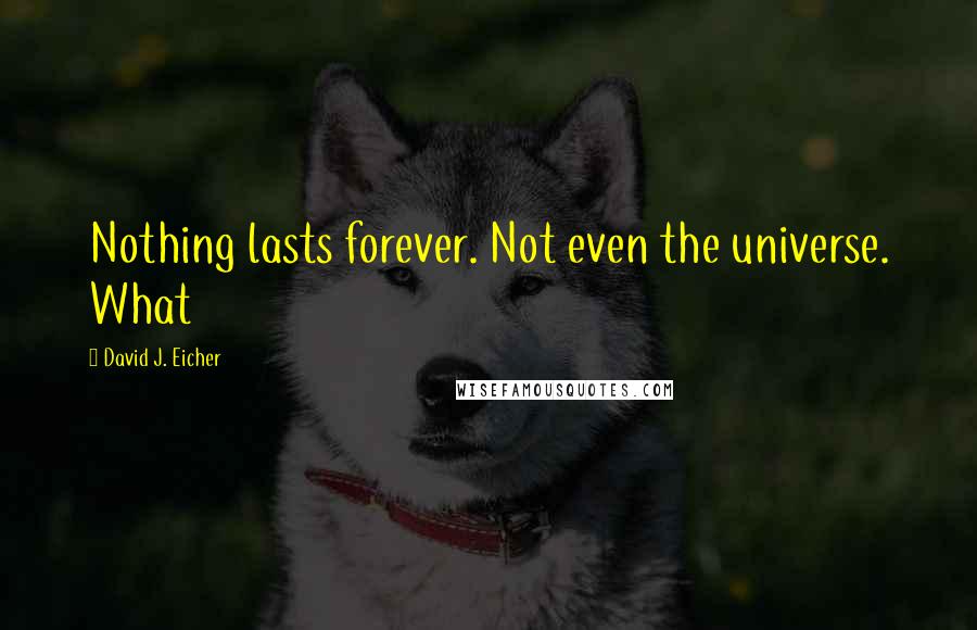David J. Eicher Quotes: Nothing lasts forever. Not even the universe. What
