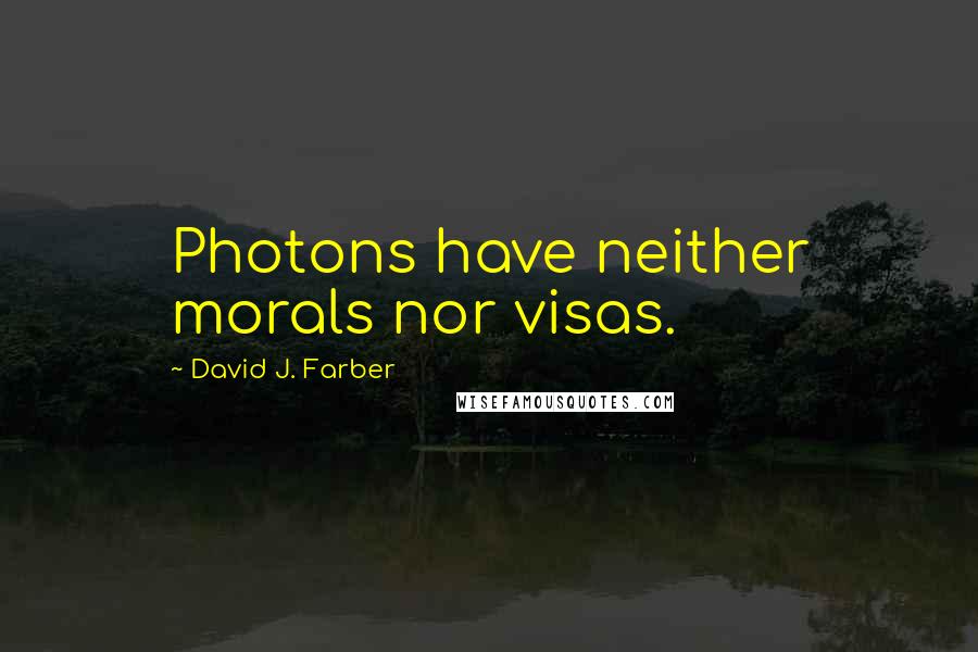 David J. Farber Quotes: Photons have neither morals nor visas.