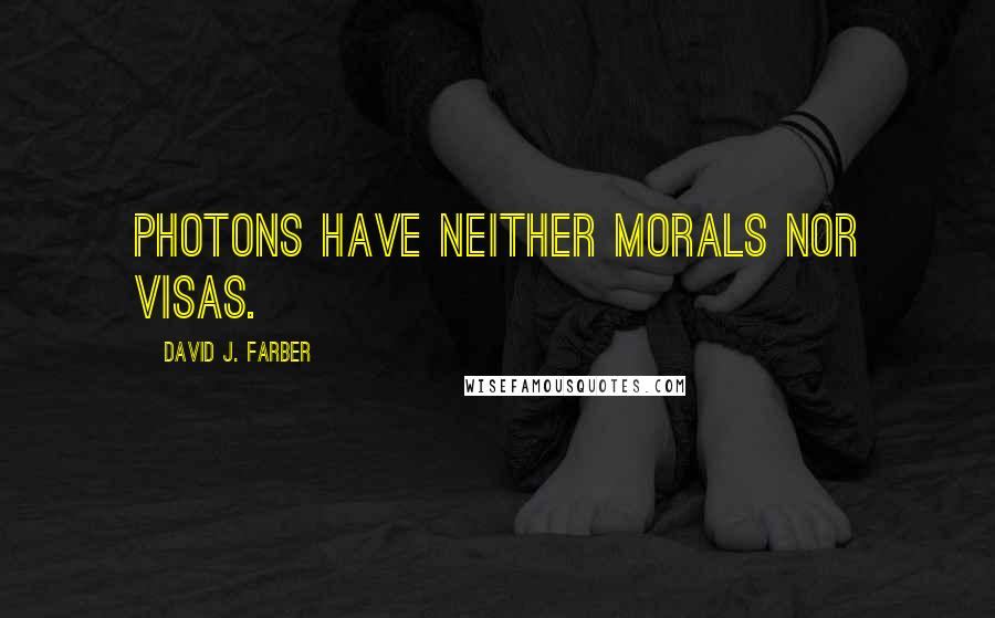 David J. Farber Quotes: Photons have neither morals nor visas.
