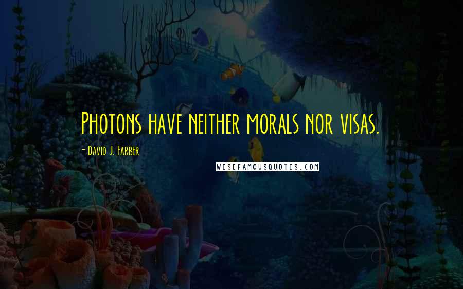 David J. Farber Quotes: Photons have neither morals nor visas.