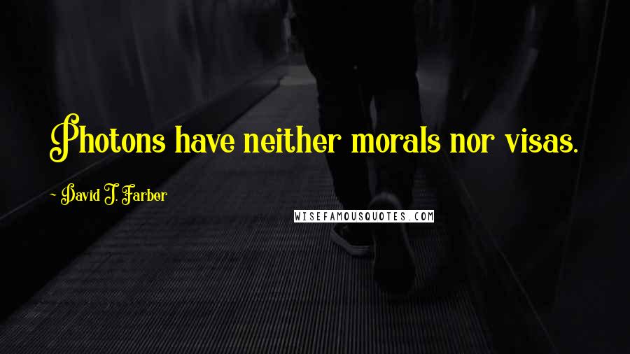 David J. Farber Quotes: Photons have neither morals nor visas.