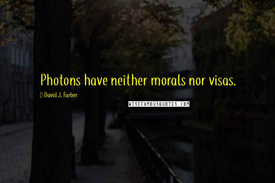 David J. Farber Quotes: Photons have neither morals nor visas.