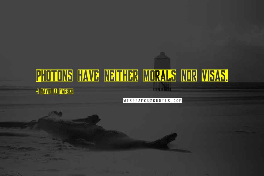 David J. Farber Quotes: Photons have neither morals nor visas.
