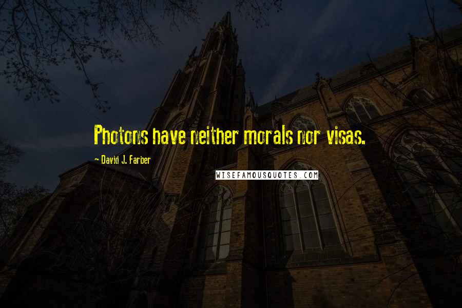 David J. Farber Quotes: Photons have neither morals nor visas.