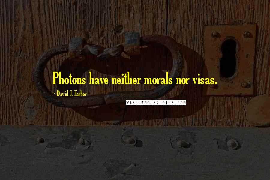 David J. Farber Quotes: Photons have neither morals nor visas.