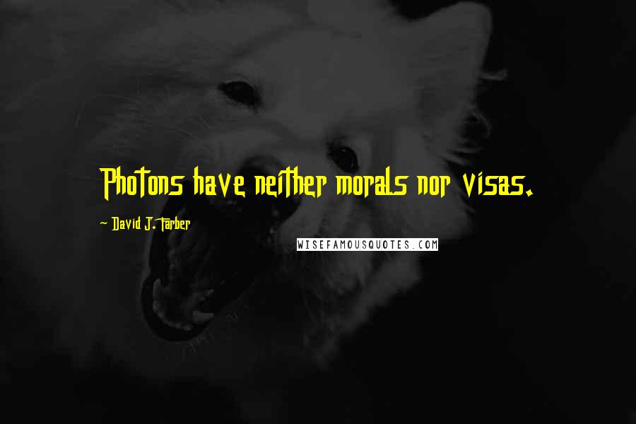David J. Farber Quotes: Photons have neither morals nor visas.