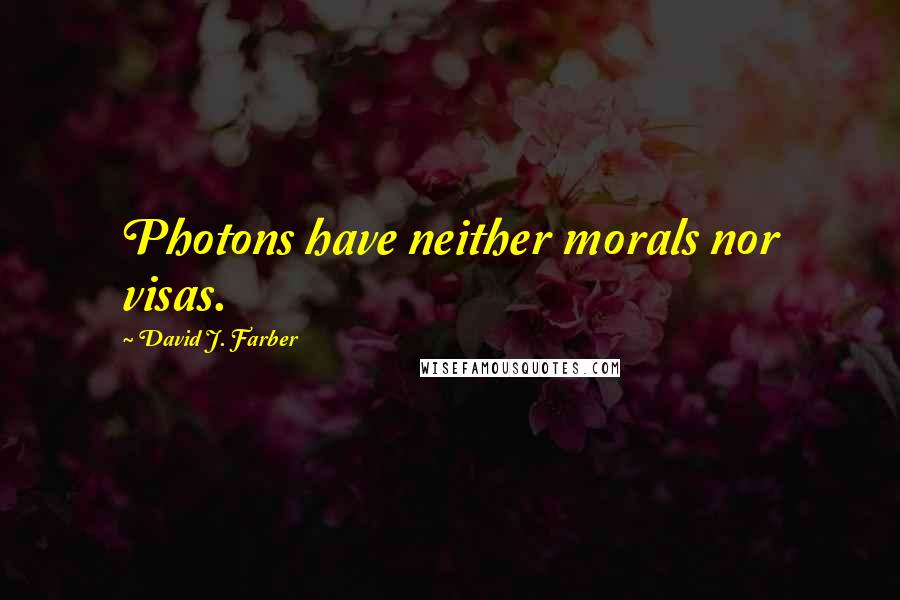 David J. Farber Quotes: Photons have neither morals nor visas.