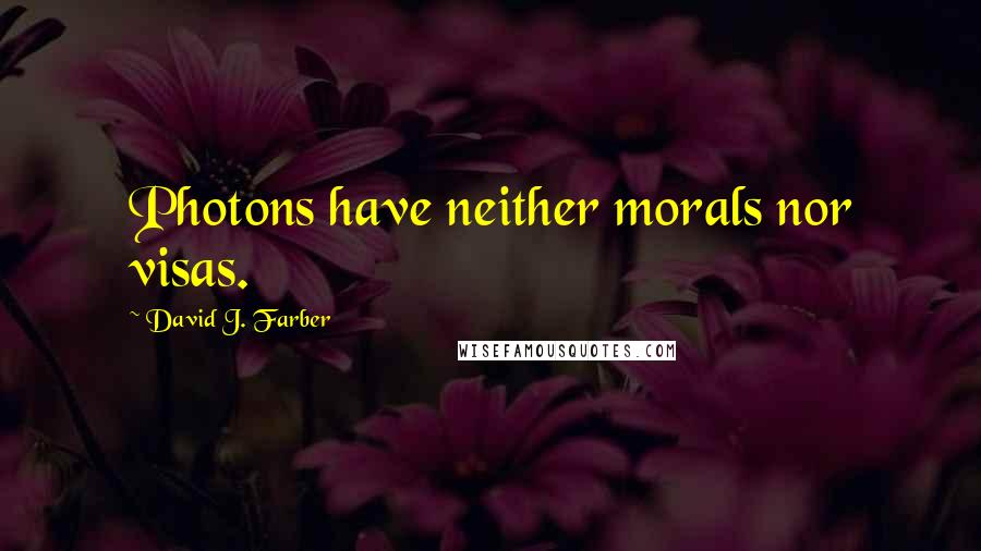 David J. Farber Quotes: Photons have neither morals nor visas.