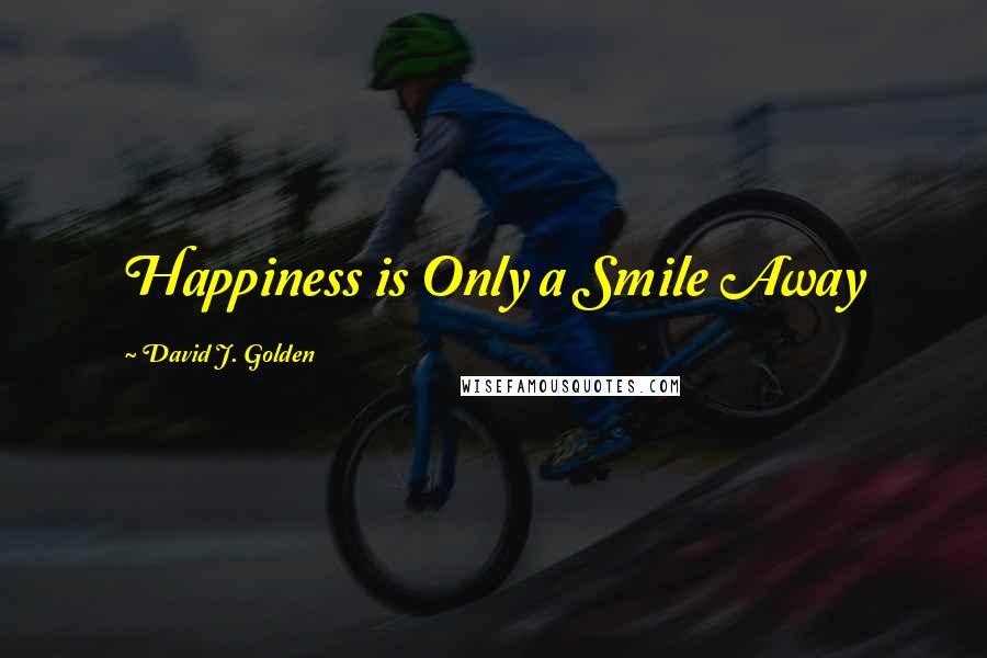 David J. Golden Quotes: Happiness is Only a Smile Away