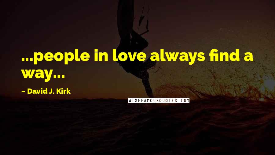 David J. Kirk Quotes: ...people in love always find a way...