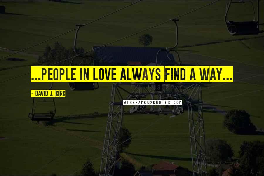 David J. Kirk Quotes: ...people in love always find a way...