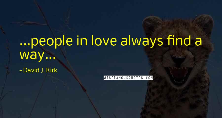 David J. Kirk Quotes: ...people in love always find a way...