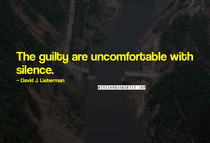 David J. Lieberman Quotes: The guilty are uncomfortable with silence.