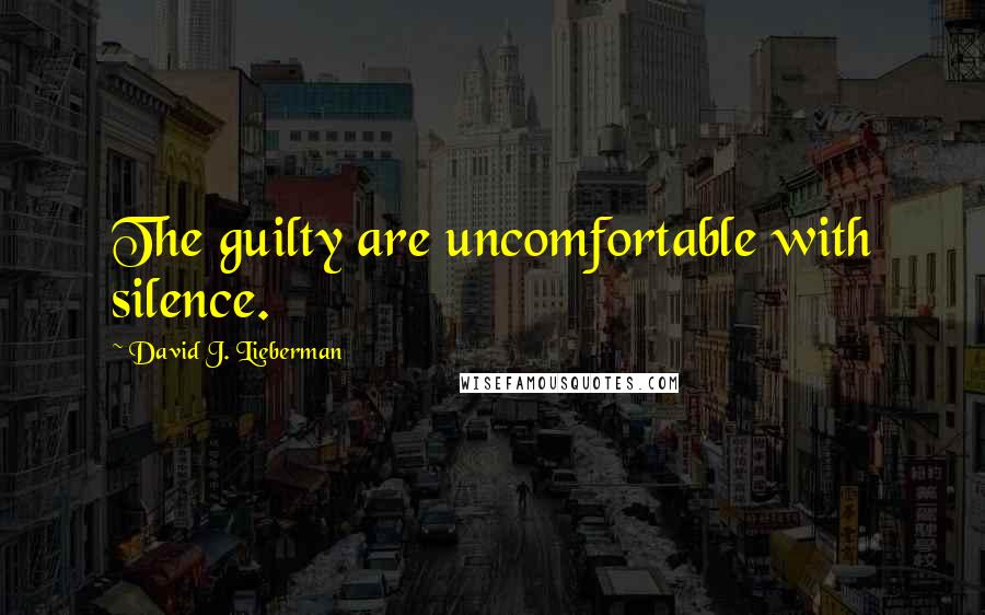 David J. Lieberman Quotes: The guilty are uncomfortable with silence.