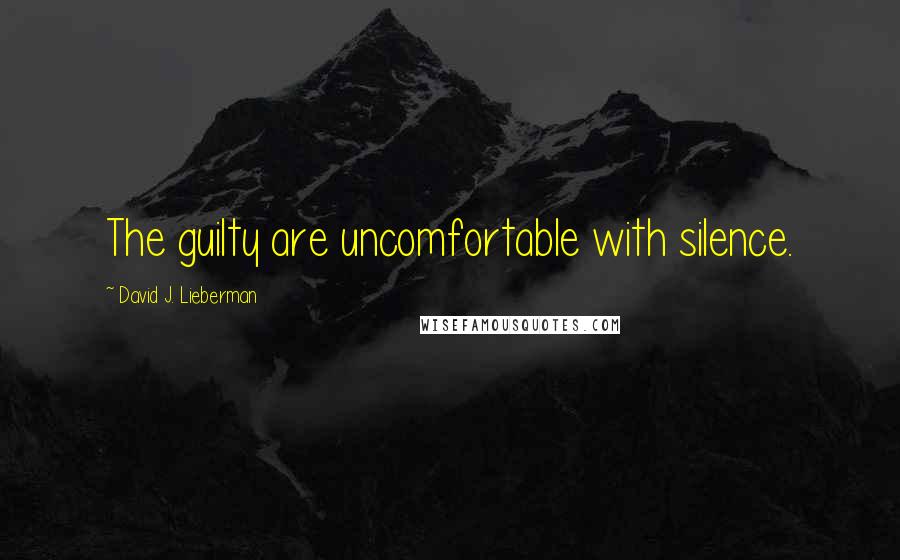 David J. Lieberman Quotes: The guilty are uncomfortable with silence.