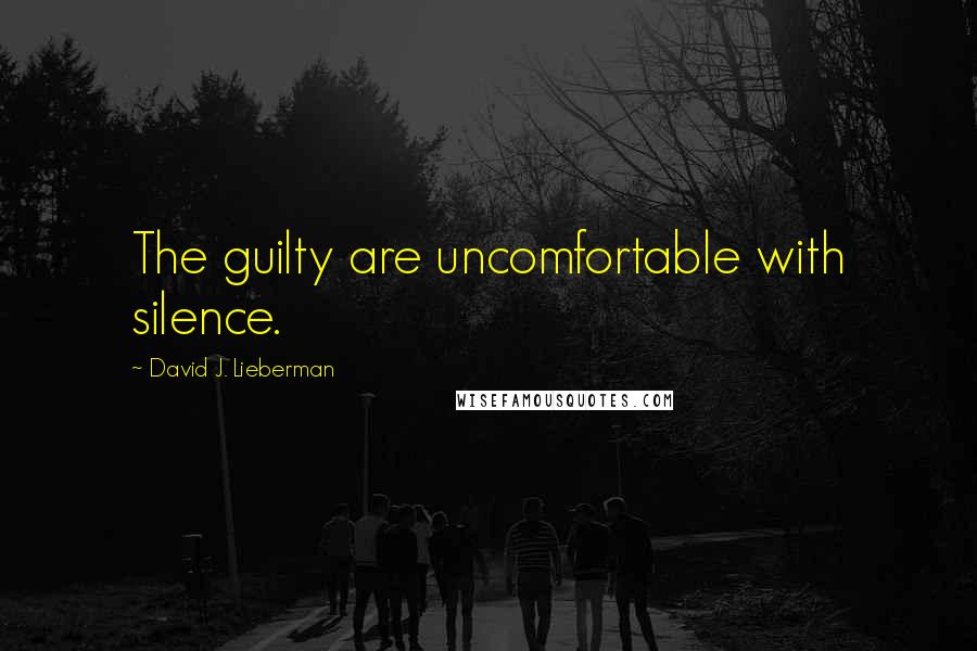 David J. Lieberman Quotes: The guilty are uncomfortable with silence.