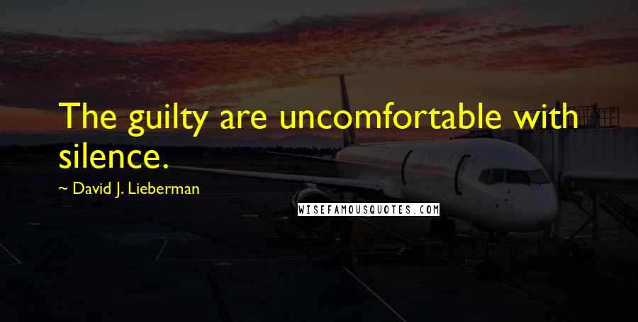 David J. Lieberman Quotes: The guilty are uncomfortable with silence.