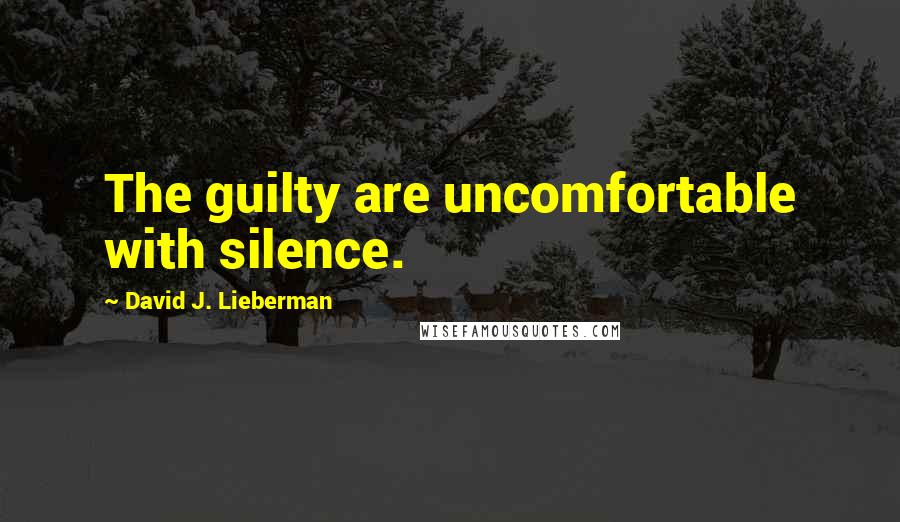 David J. Lieberman Quotes: The guilty are uncomfortable with silence.