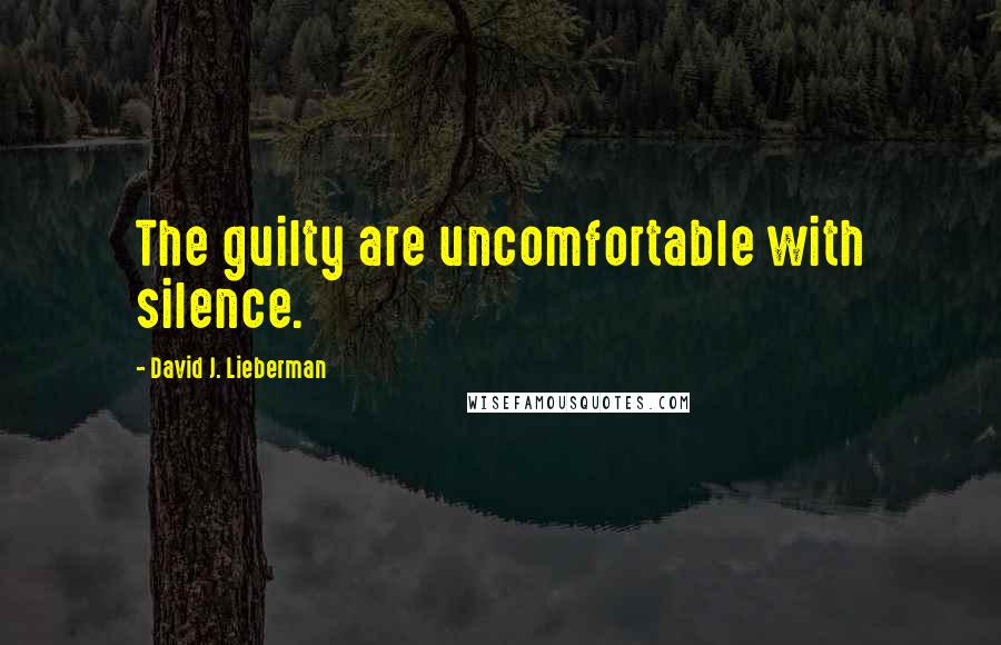 David J. Lieberman Quotes: The guilty are uncomfortable with silence.