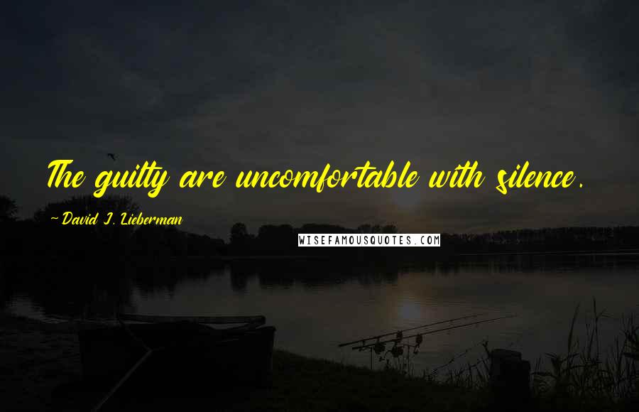 David J. Lieberman Quotes: The guilty are uncomfortable with silence.