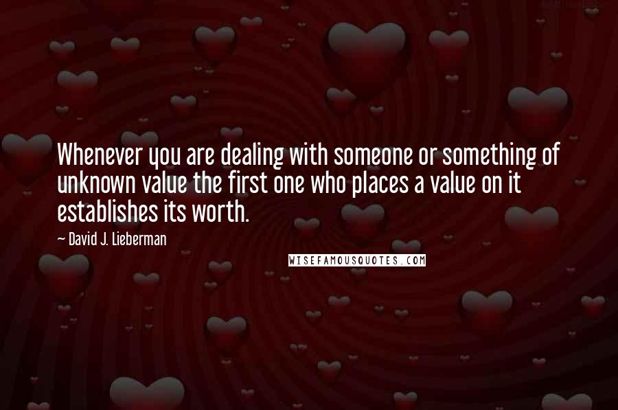 David J. Lieberman Quotes: Whenever you are dealing with someone or something of unknown value the first one who places a value on it establishes its worth.