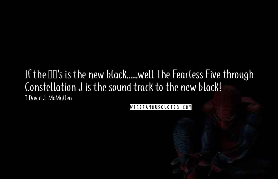 David J. McMullen Quotes: If the 70's is the new black......well The Fearless Five through Constellation J is the sound track to the new black!