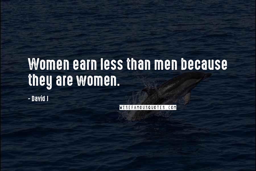 David J Quotes: Women earn less than men because they are women.