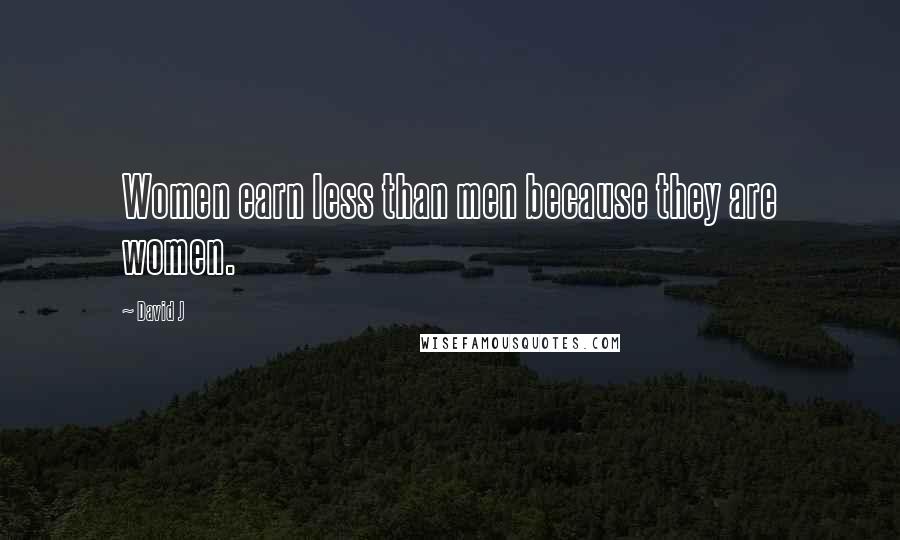 David J Quotes: Women earn less than men because they are women.