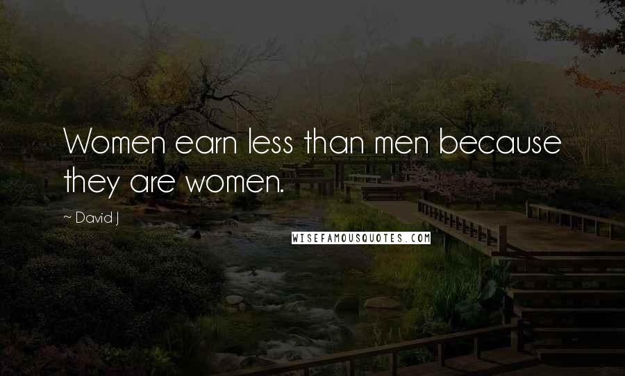 David J Quotes: Women earn less than men because they are women.