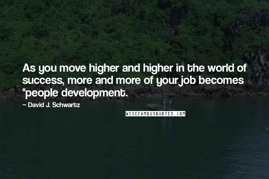 David J. Schwartz Quotes: As you move higher and higher in the world of success, more and more of your job becomes "people development.