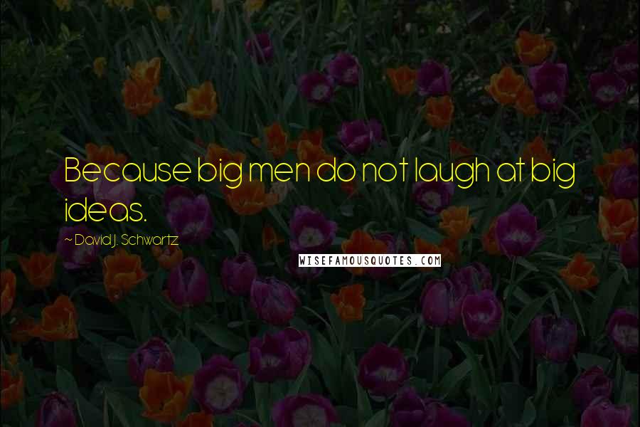 David J. Schwartz Quotes: Because big men do not laugh at big ideas.