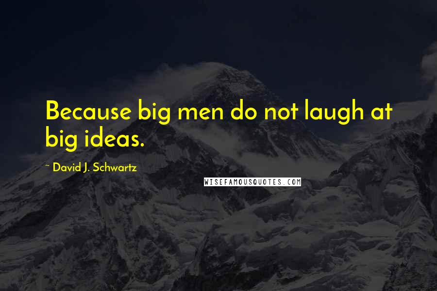 David J. Schwartz Quotes: Because big men do not laugh at big ideas.