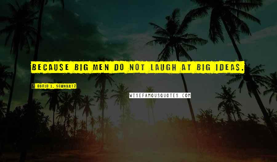 David J. Schwartz Quotes: Because big men do not laugh at big ideas.