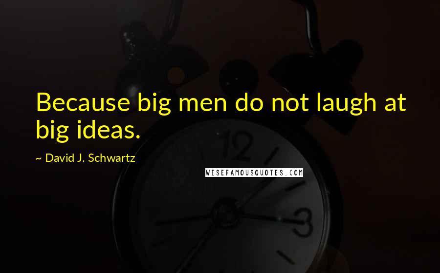 David J. Schwartz Quotes: Because big men do not laugh at big ideas.