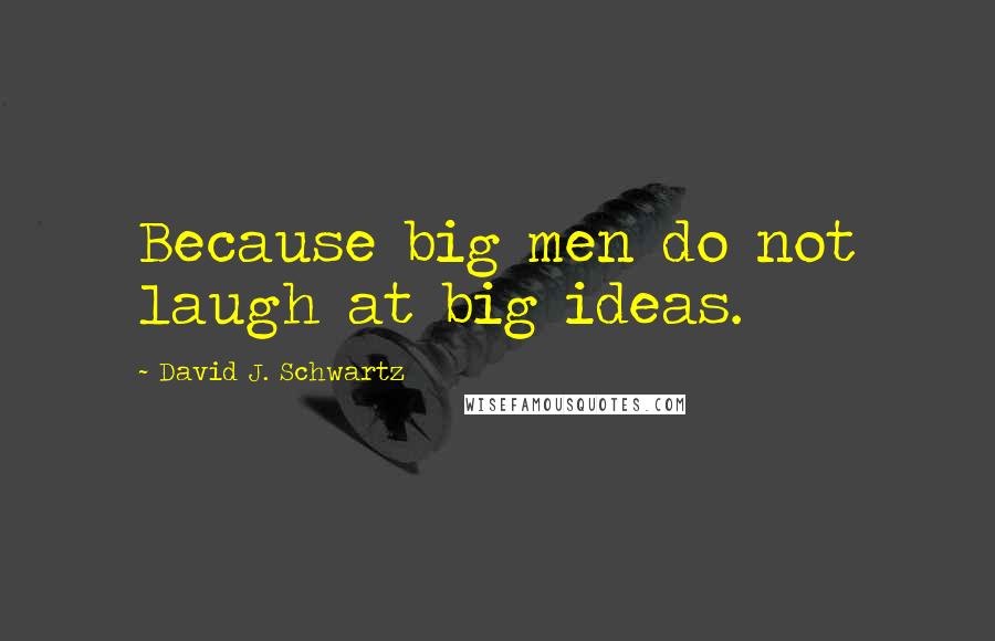 David J. Schwartz Quotes: Because big men do not laugh at big ideas.