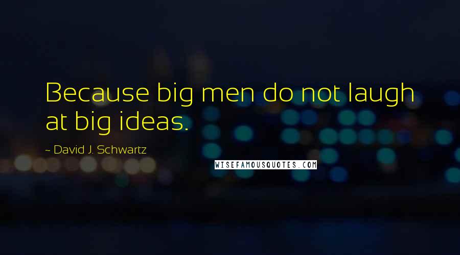 David J. Schwartz Quotes: Because big men do not laugh at big ideas.
