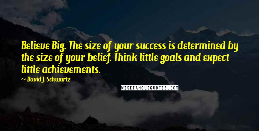 David J. Schwartz Quotes: Believe Big. The size of your success is determined by the size of your belief. Think little goals and expect little achievements.
