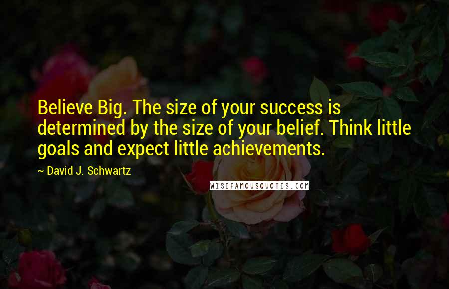 David J. Schwartz Quotes: Believe Big. The size of your success is determined by the size of your belief. Think little goals and expect little achievements.