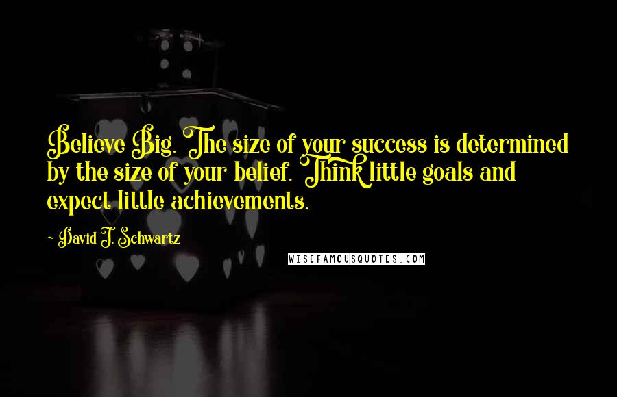 David J. Schwartz Quotes: Believe Big. The size of your success is determined by the size of your belief. Think little goals and expect little achievements.