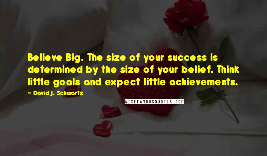 David J. Schwartz Quotes: Believe Big. The size of your success is determined by the size of your belief. Think little goals and expect little achievements.