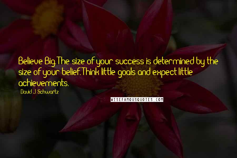David J. Schwartz Quotes: Believe Big. The size of your success is determined by the size of your belief. Think little goals and expect little achievements.