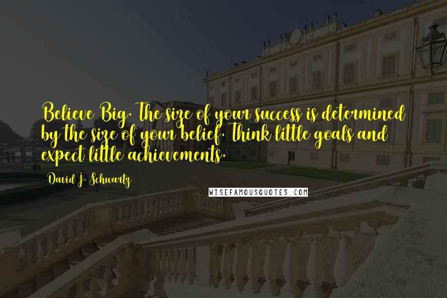 David J. Schwartz Quotes: Believe Big. The size of your success is determined by the size of your belief. Think little goals and expect little achievements.