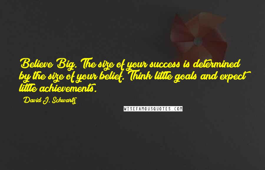 David J. Schwartz Quotes: Believe Big. The size of your success is determined by the size of your belief. Think little goals and expect little achievements.