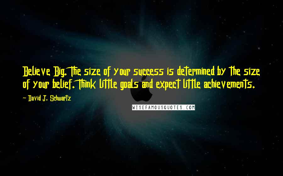 David J. Schwartz Quotes: Believe Big. The size of your success is determined by the size of your belief. Think little goals and expect little achievements.
